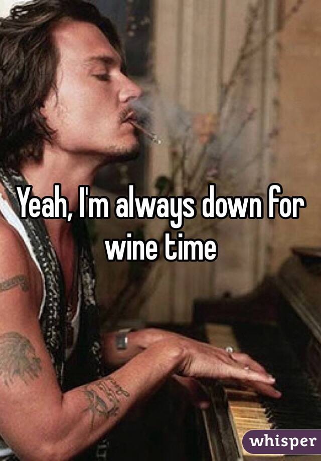 Yeah, I'm always down for wine time 