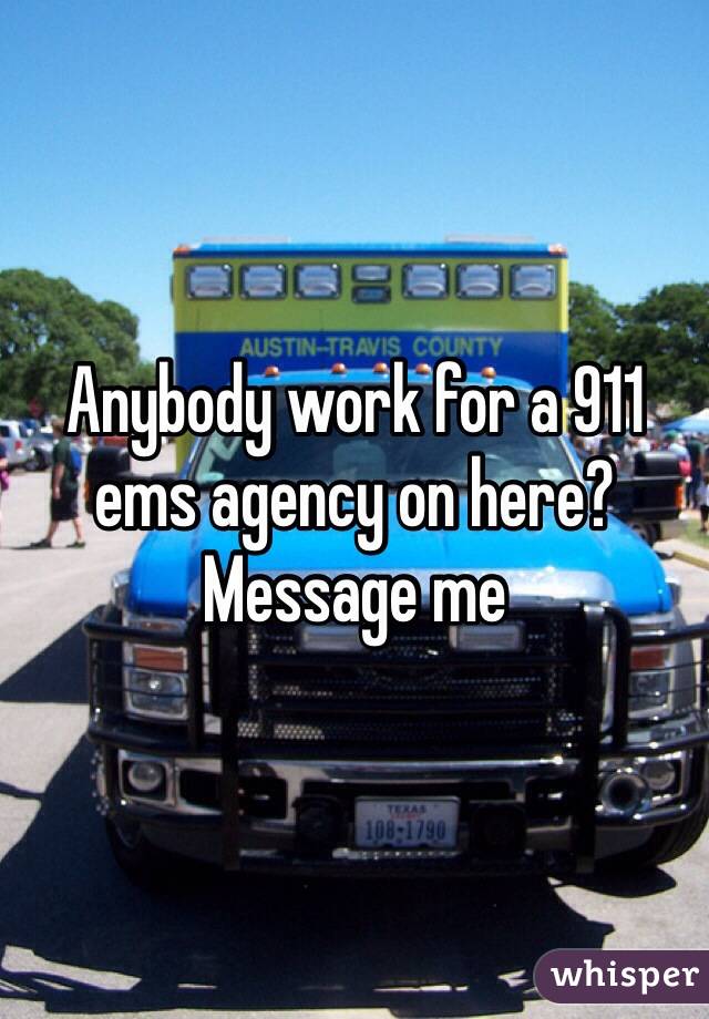 Anybody work for a 911 ems agency on here? Message me