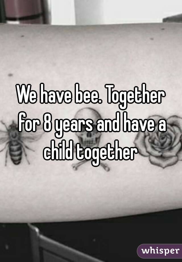 We have bee. Together for 8 years and have a child together 