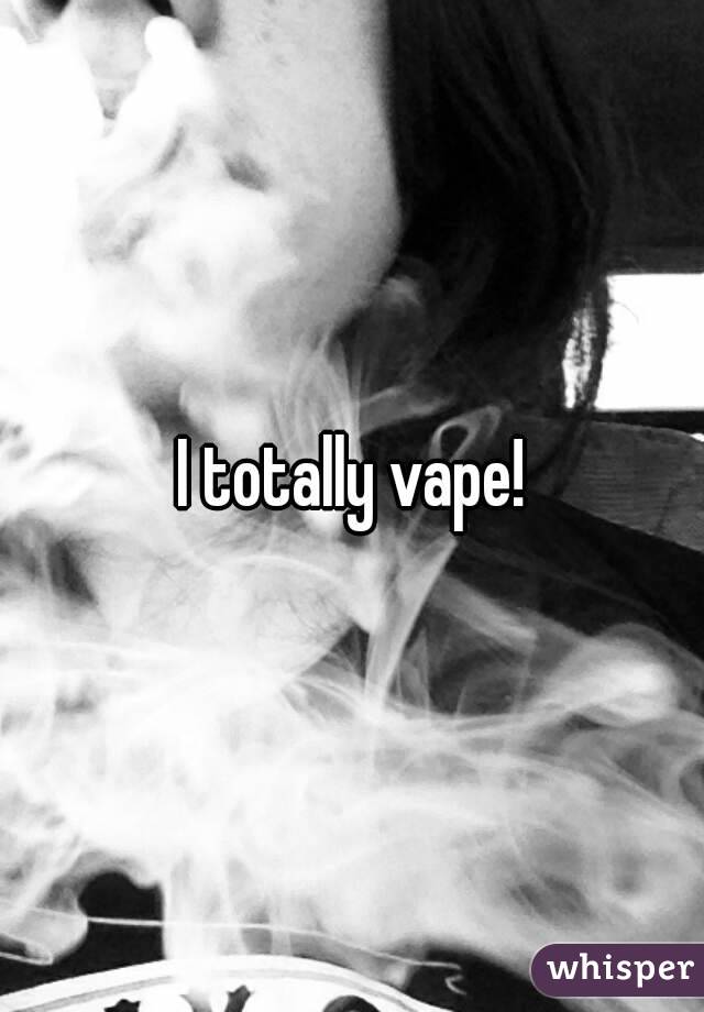 I totally vape!