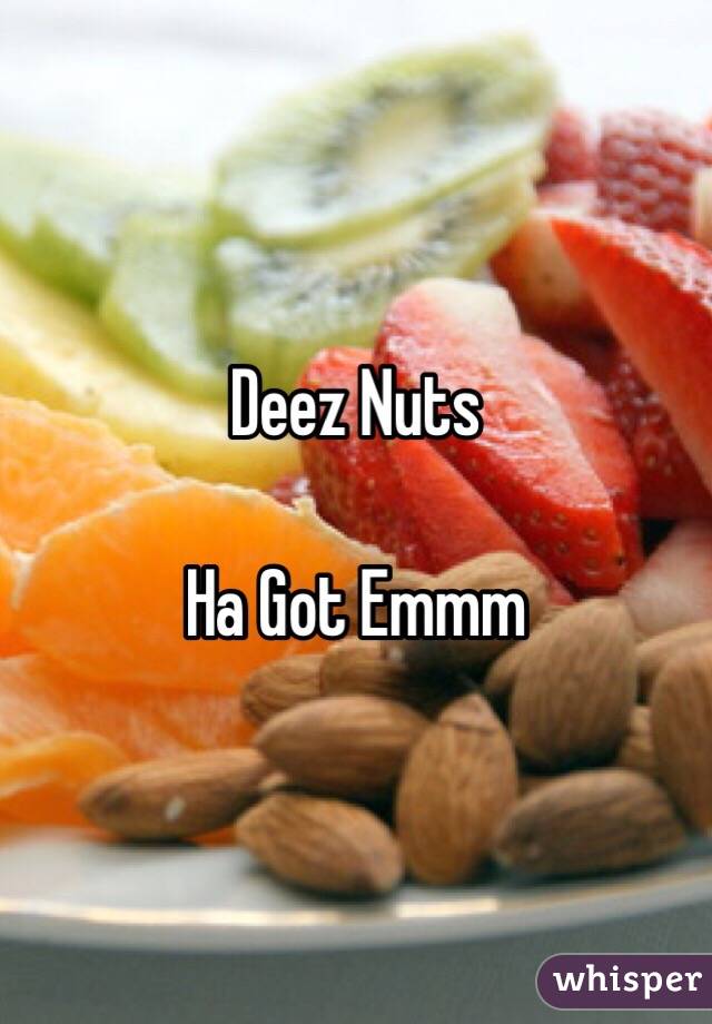 Deez Nuts

Ha Got Emmm