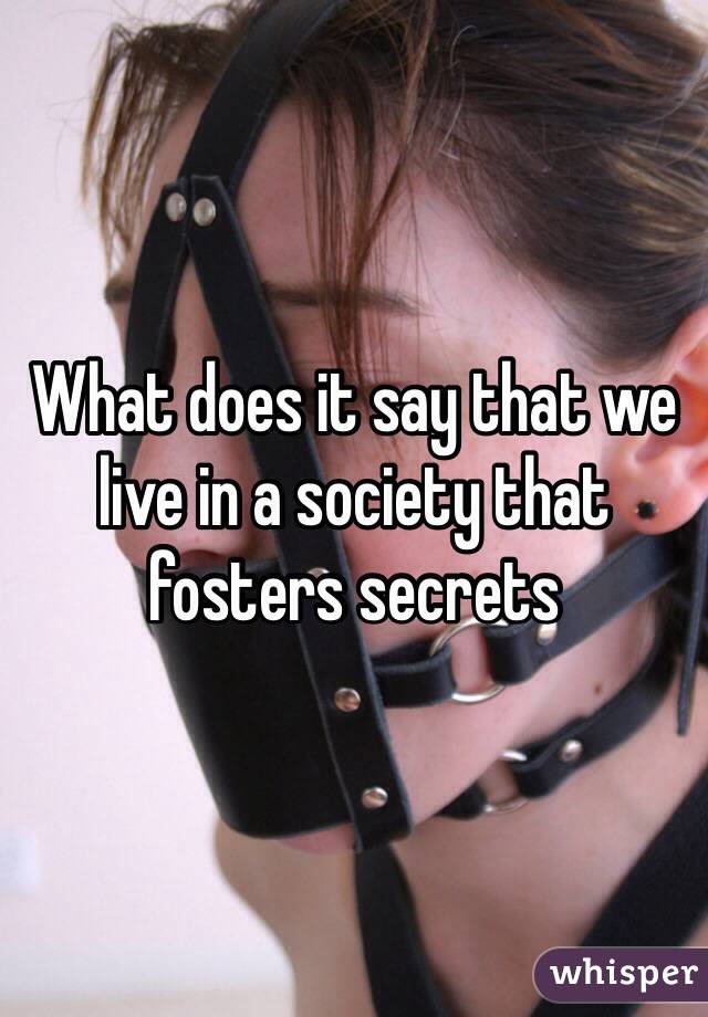 What does it say that we live in a society that fosters secrets