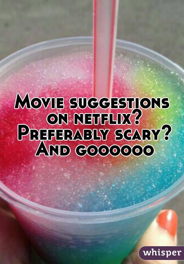 Movie suggestions on netflix? Preferably scary? And goooooo