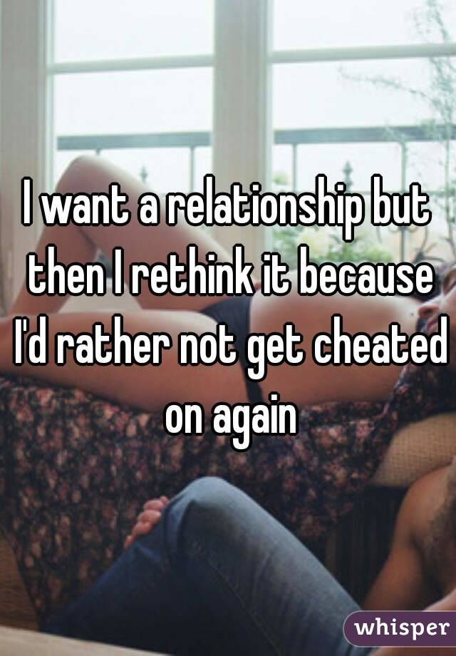 I want a relationship but then I rethink it because I'd rather not get cheated on again