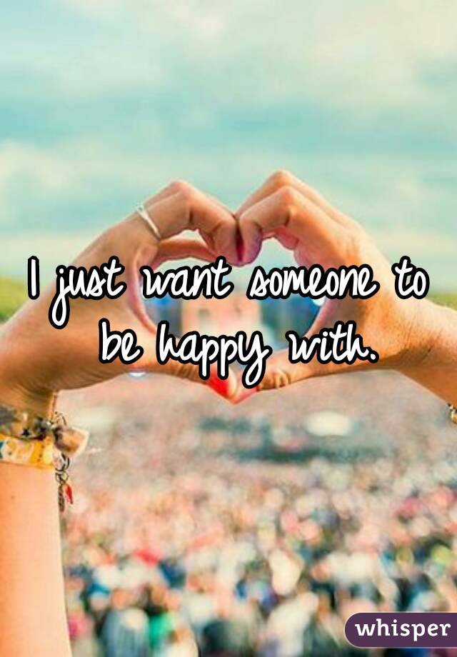 I just want someone to be happy with.