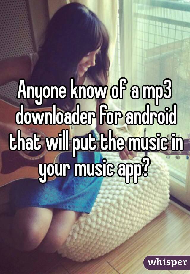 Anyone know of a mp3 downloader for android that will put the music in your music app? 