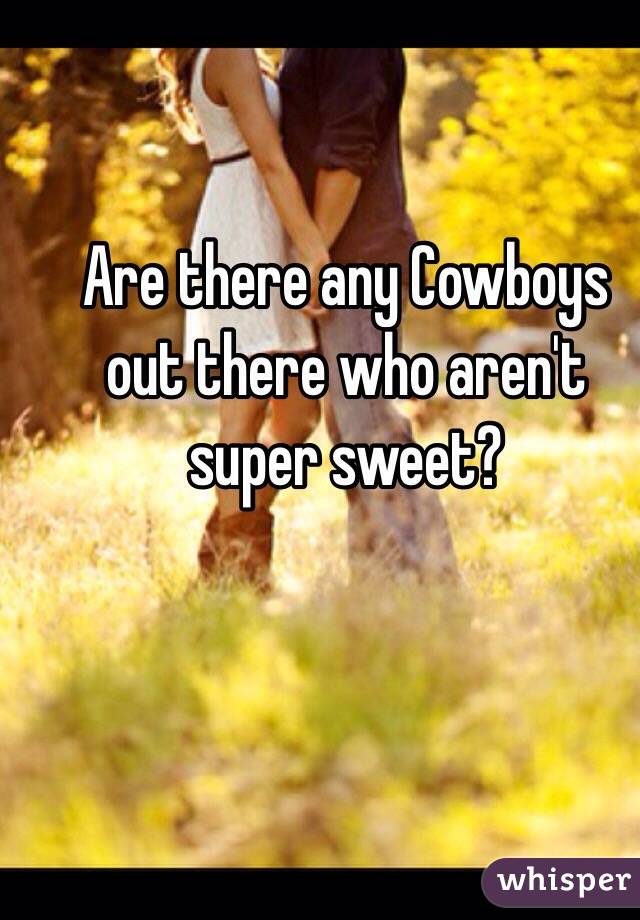 Are there any Cowboys out there who aren't super sweet?