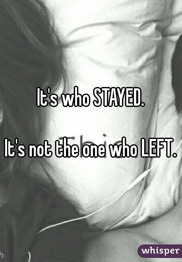 It's who STAYED.

It's not the one who LEFT.