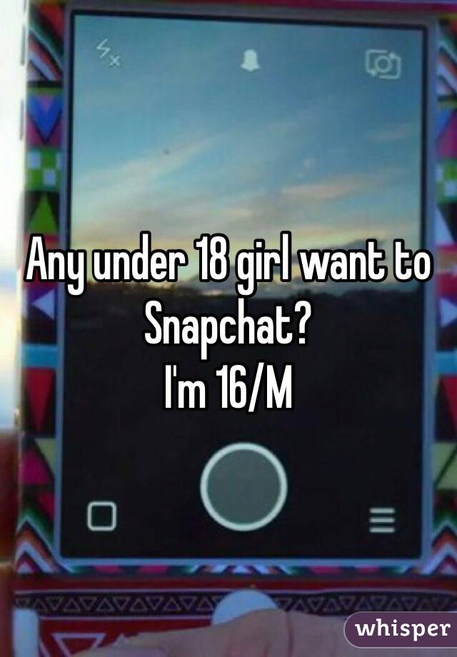 Any under 18 girl want to Snapchat?
I'm 16/M