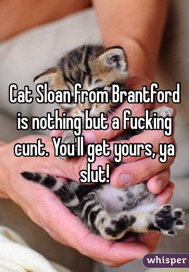 Cat Sloan from Brantford is nothing but a fucking cunt. You'll get yours, ya slut! 