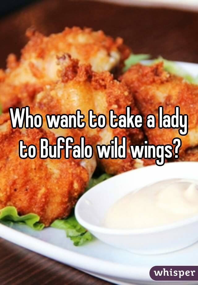 Who want to take a lady to Buffalo wild wings?