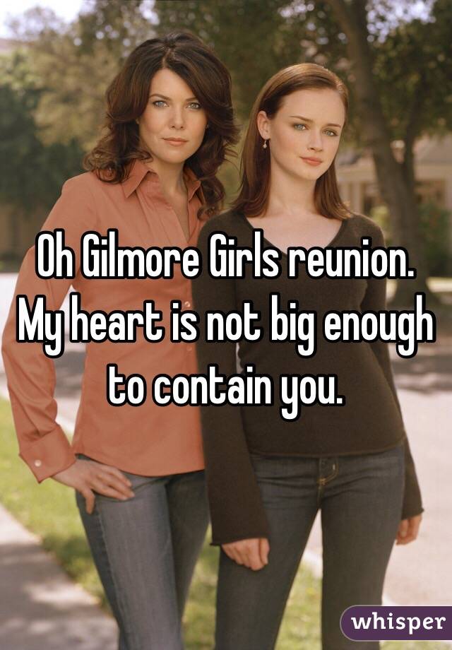 Oh Gilmore Girls reunion. My heart is not big enough to contain you. 