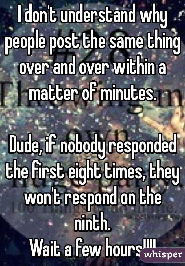 I don't understand why people post the same thing over and over within a matter of minutes.

Dude, if nobody responded the first eight times, they won't respond on the ninth.
Wait a few hours!!!!