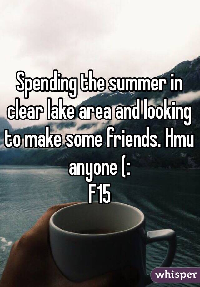 Spending the summer in clear lake area and looking to make some friends. Hmu anyone (:
F15