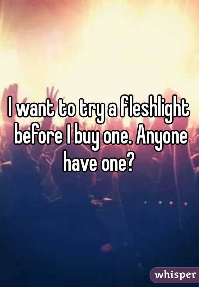 I want to try a fleshlight before I buy one. Anyone have one? 