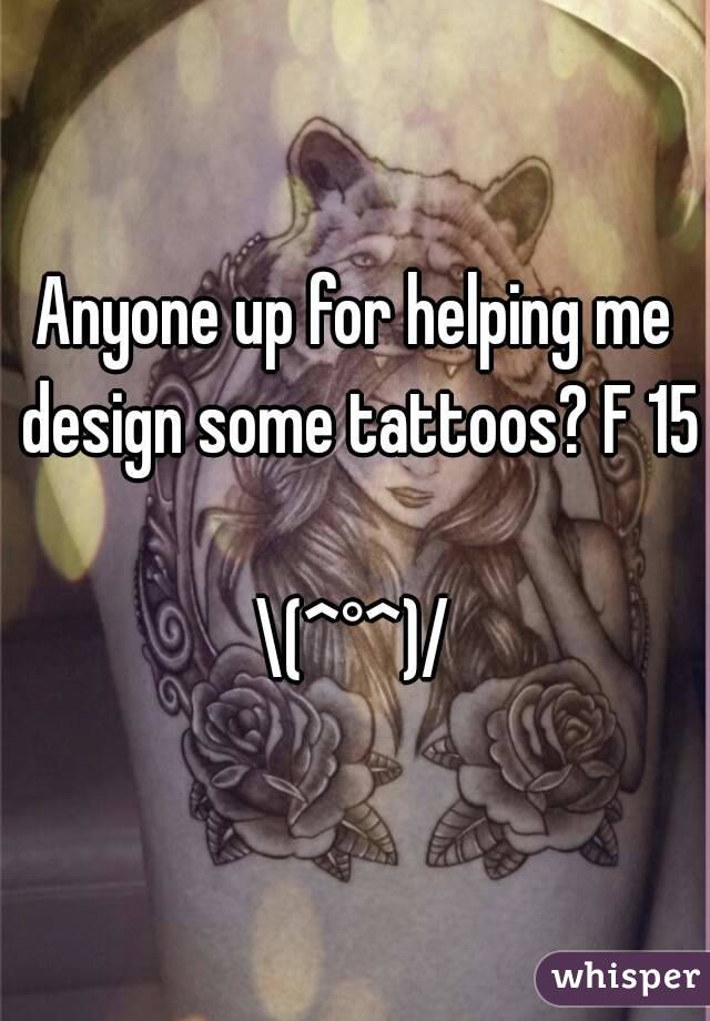 Anyone up for helping me design some tattoos? F 15 
\(^°^)/