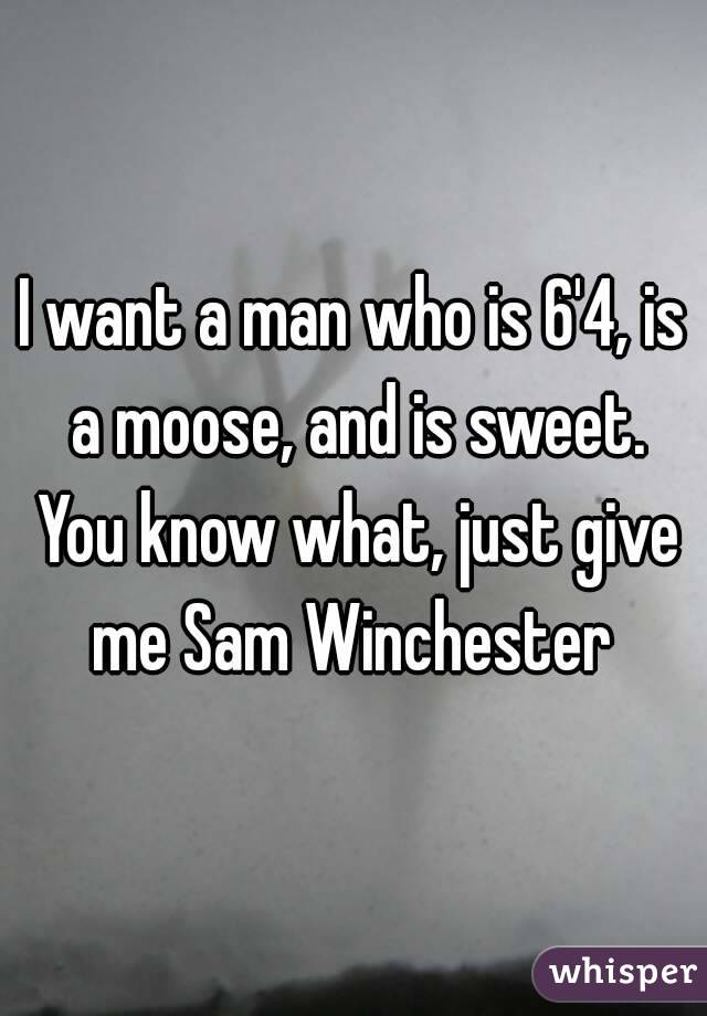 I want a man who is 6'4, is a moose, and is sweet. You know what, just give me Sam Winchester 