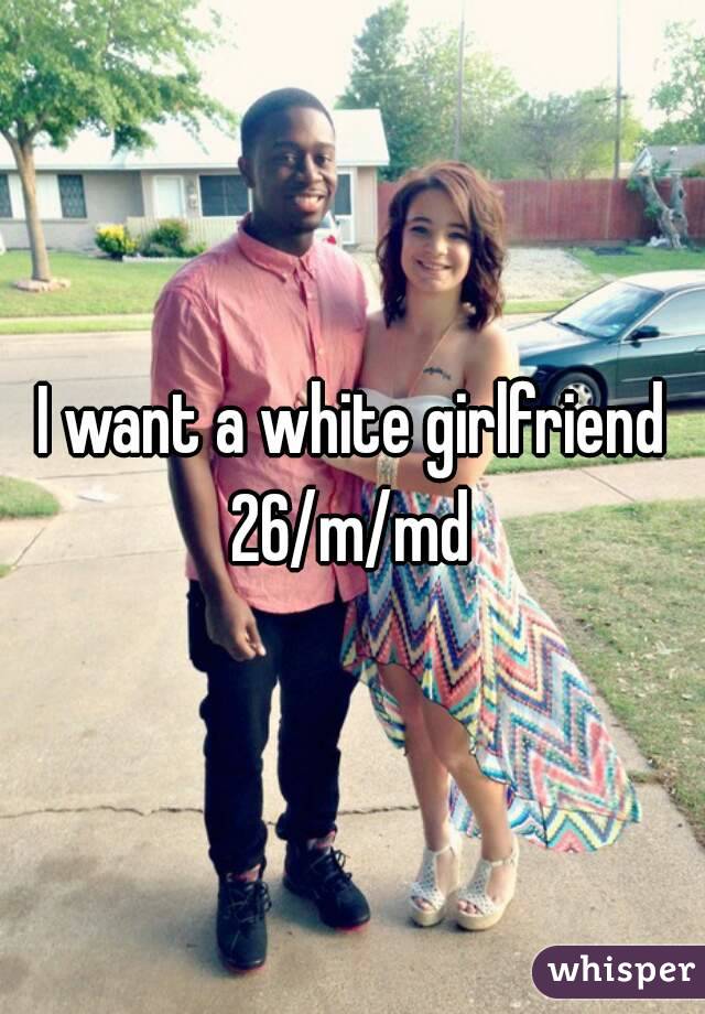 I want a white girlfriend
26/m/md
