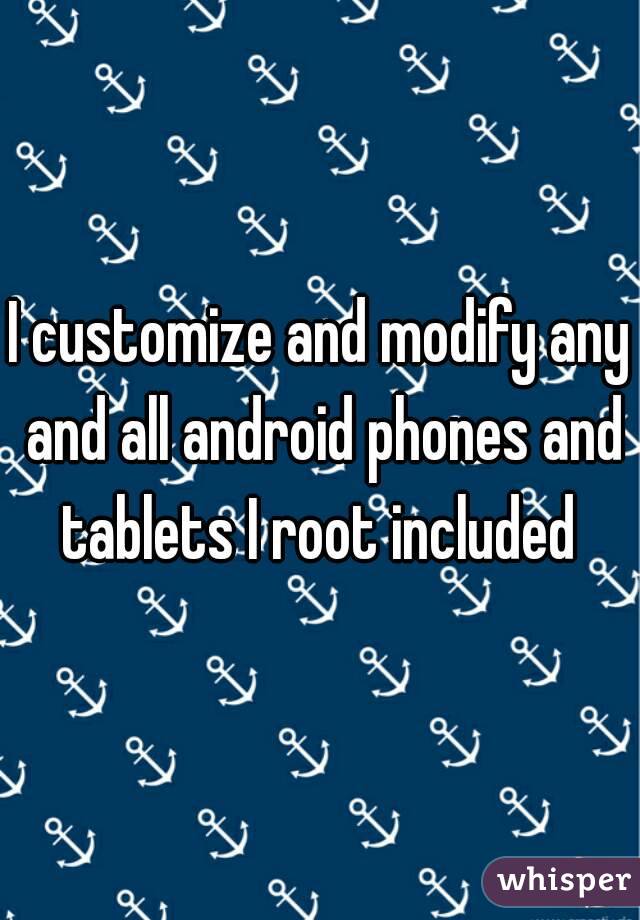 I customize and modify any and all android phones and tablets I root included 