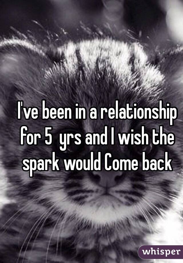 I've been in a relationship for 5  yrs and I wish the spark would Come back