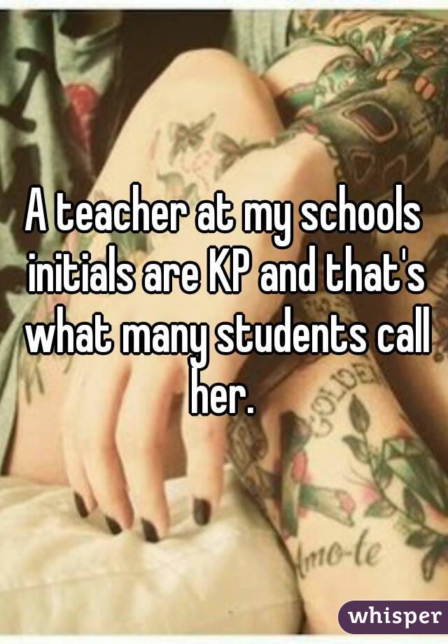 A teacher at my schools initials are KP and that's what many students call her. 