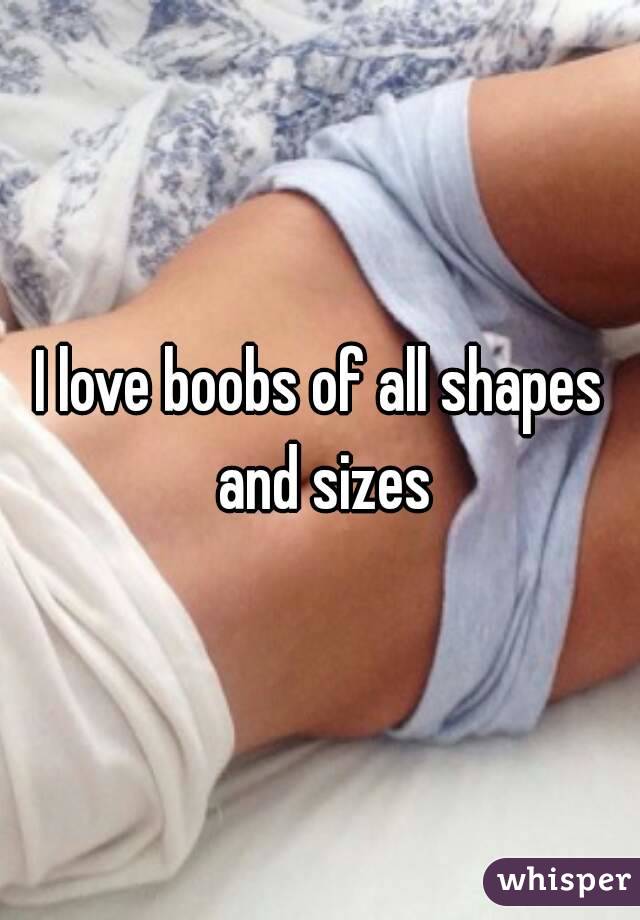 I love boobs of all shapes and sizes