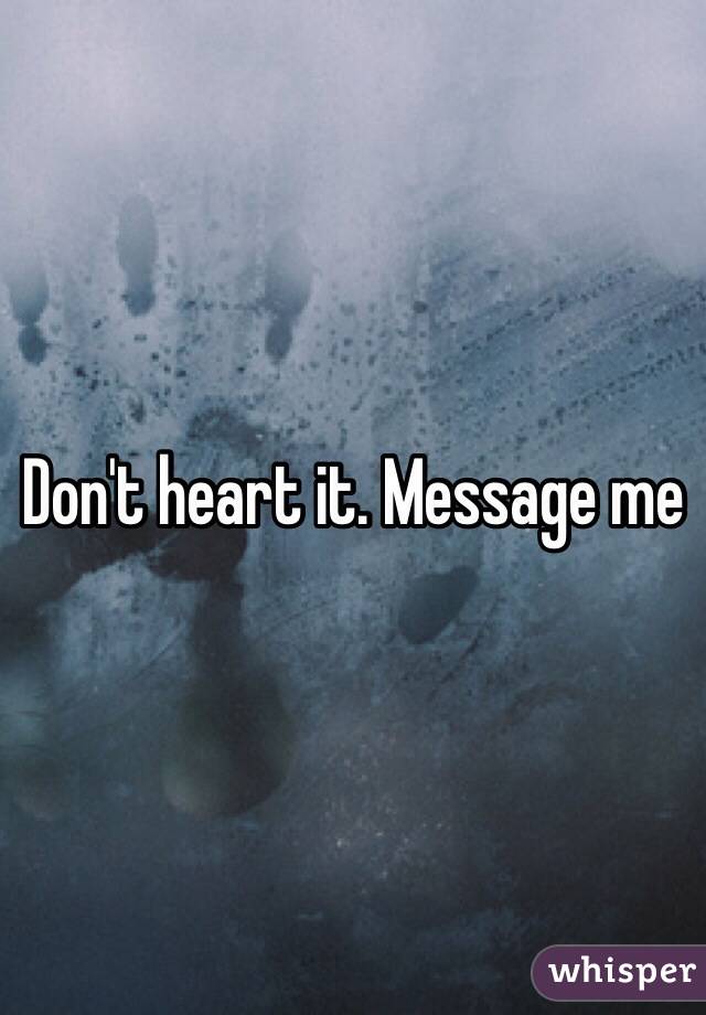 Don't heart it. Message me