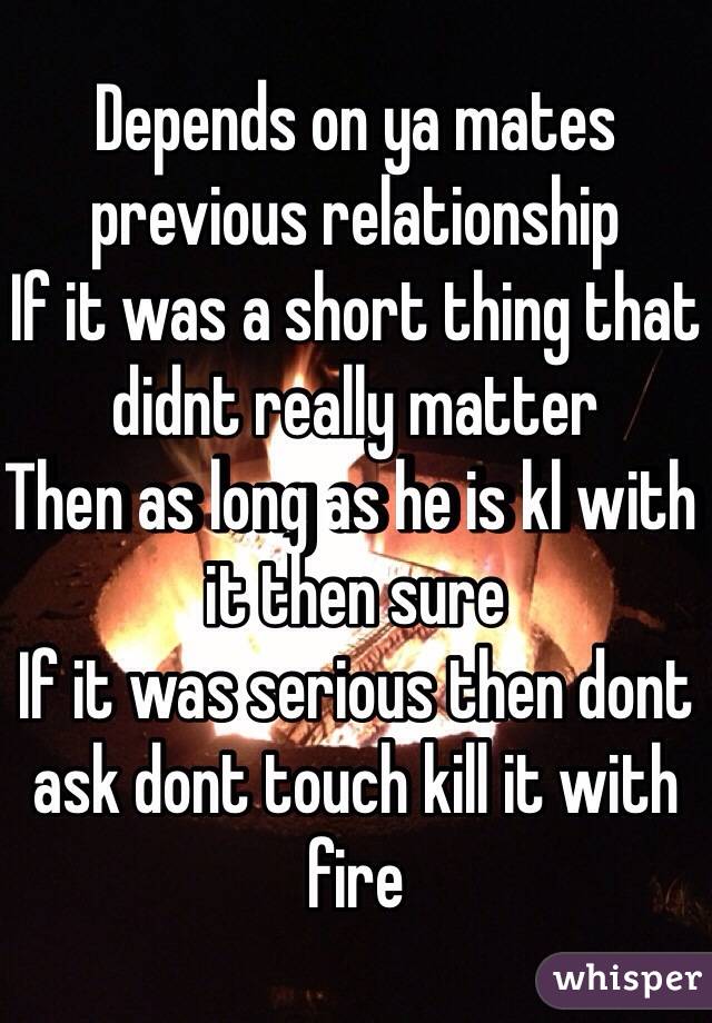 Depends on ya mates previous relationship
If it was a short thing that didnt really matter
Then as long as he is kl with it then sure
If it was serious then dont ask dont touch kill it with fire