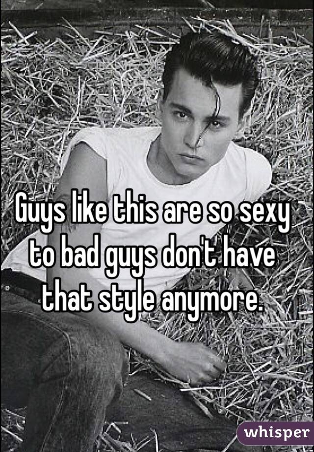 Guys like this are so sexy to bad guys don't have that style anymore.