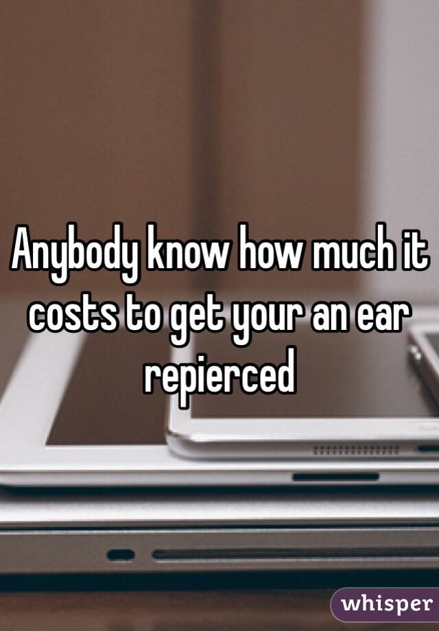 Anybody know how much it costs to get your an ear repierced 