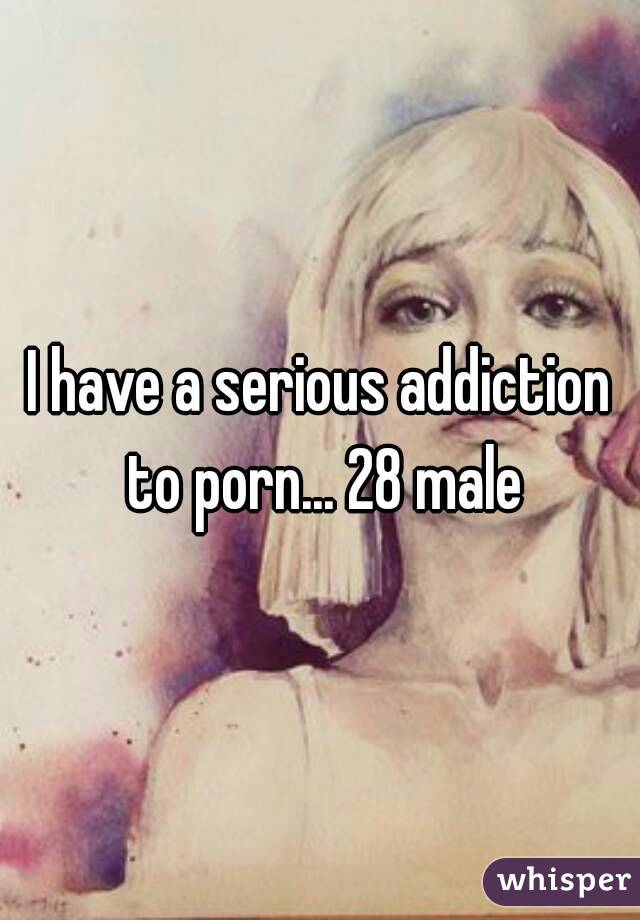 I have a serious addiction to porn... 28 male