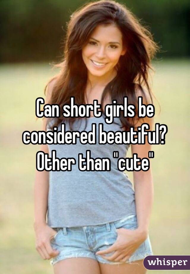 Can short girls be considered beautiful? Other than "cute"