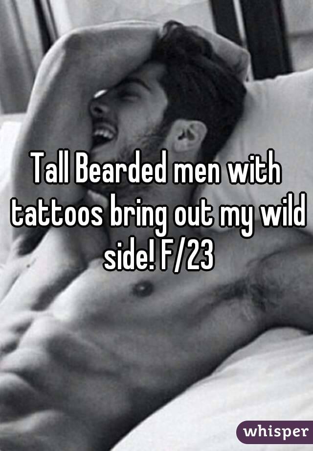 Tall Bearded men with tattoos bring out my wild side! F/23