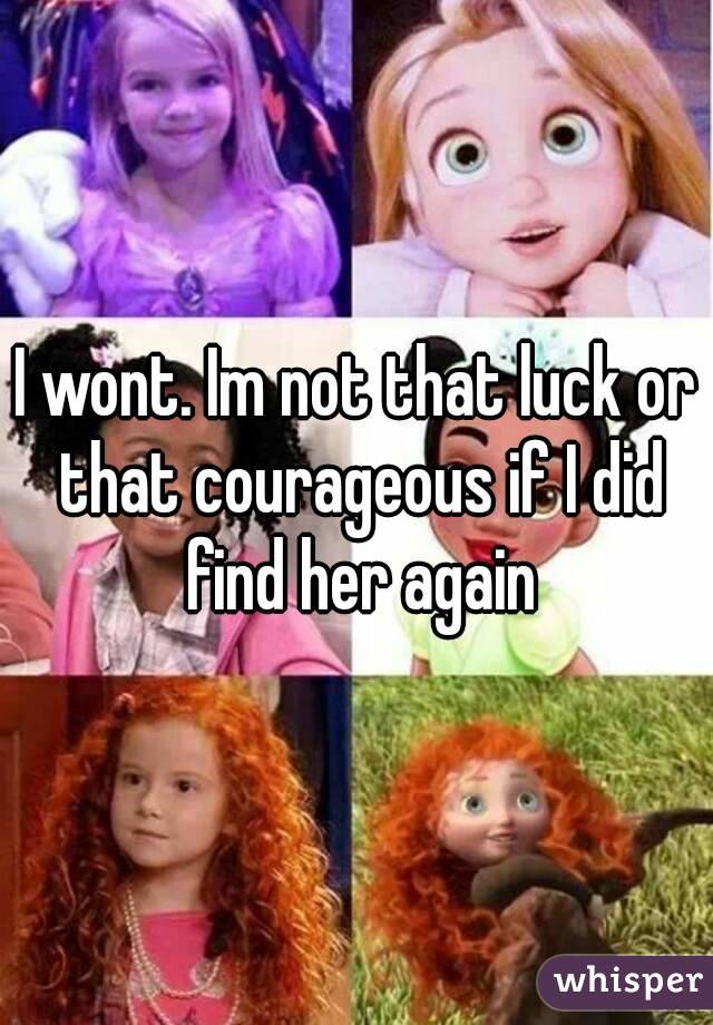 I wont. Im not that luck or that courageous if I did find her again