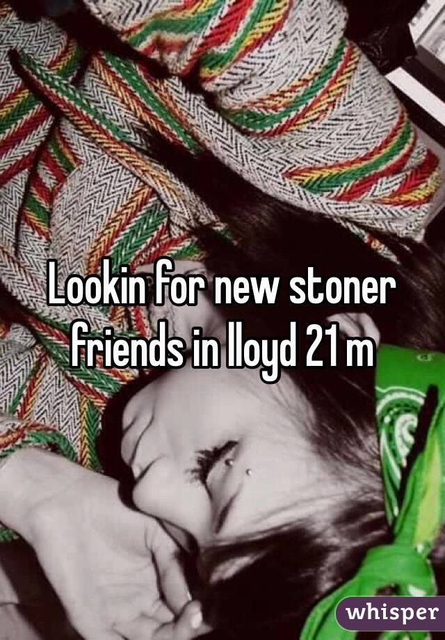 Lookin for new stoner friends in lloyd 21 m 