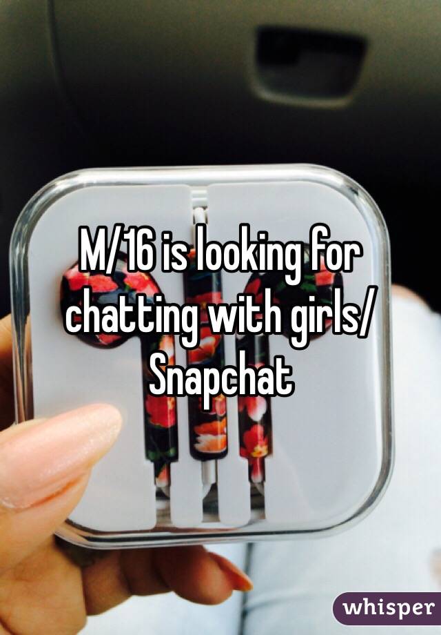 M/16 is looking for chatting with girls/ Snapchat 