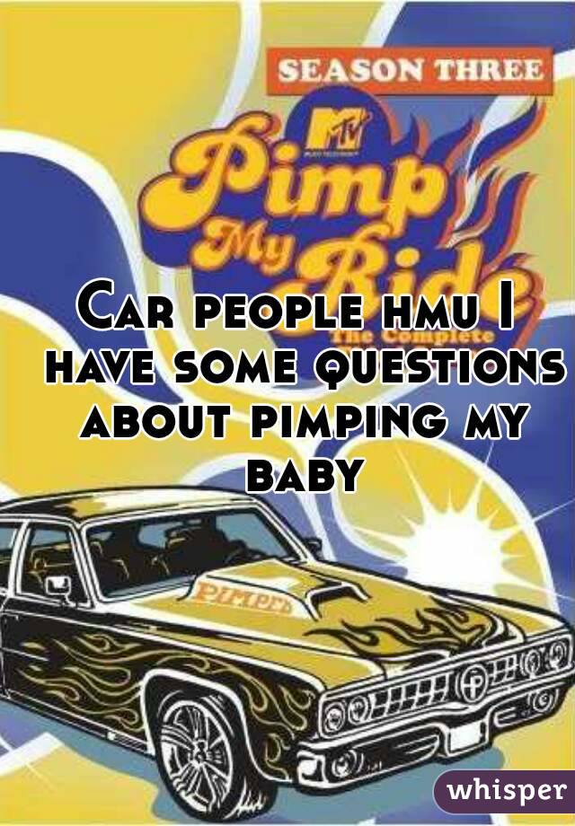 Car people hmu I have some questions about pimping my baby