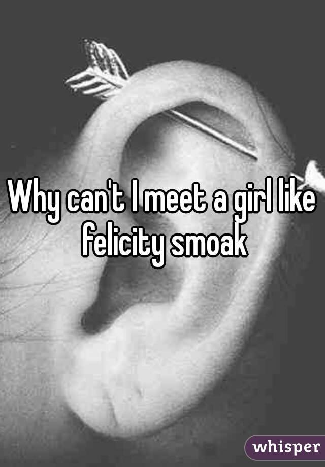 Why can't I meet a girl like felicity smoak