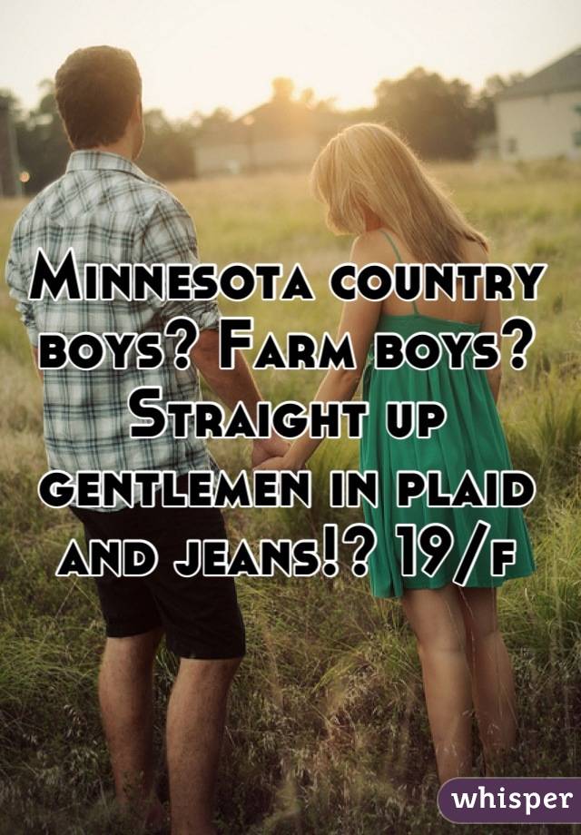 Minnesota country boys? Farm boys? Straight up gentlemen in plaid and jeans!? 19/f