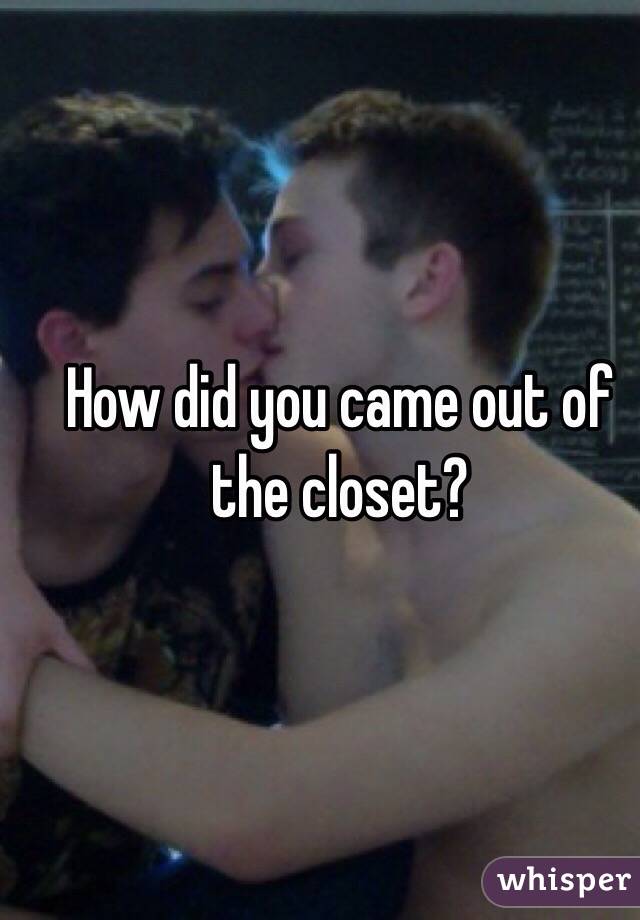 How did you came out of the closet?