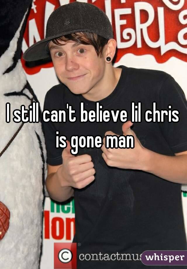 I still can't believe lil chris is gone man