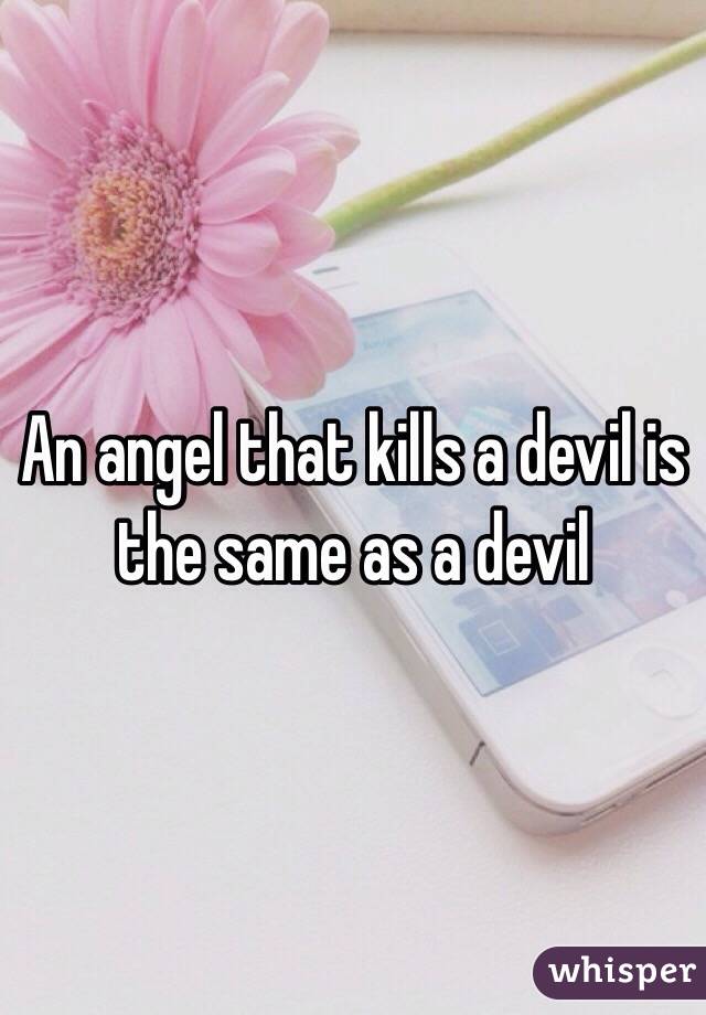 An angel that kills a devil is the same as a devil 