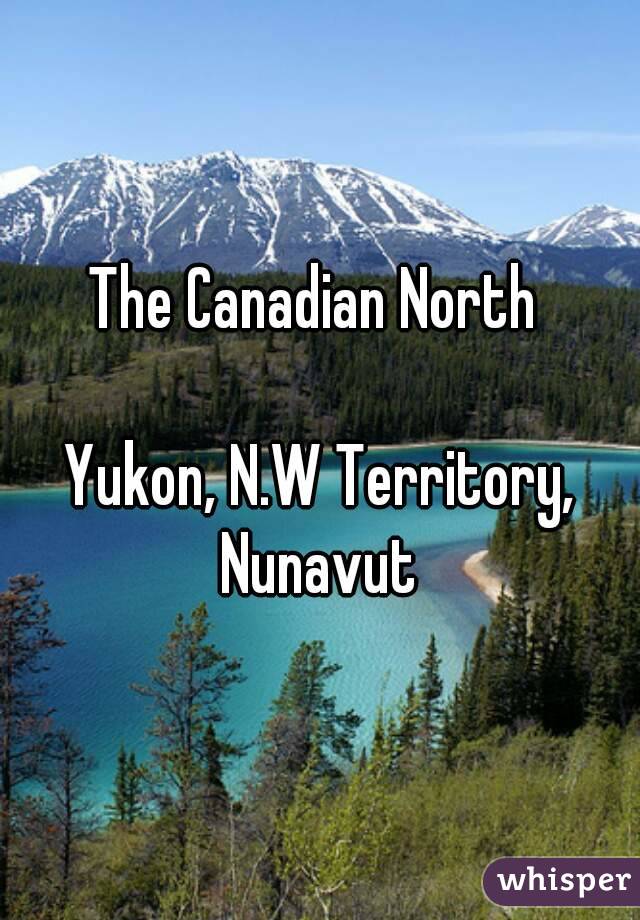 The Canadian North 

Yukon, N.W Territory, Nunavut 