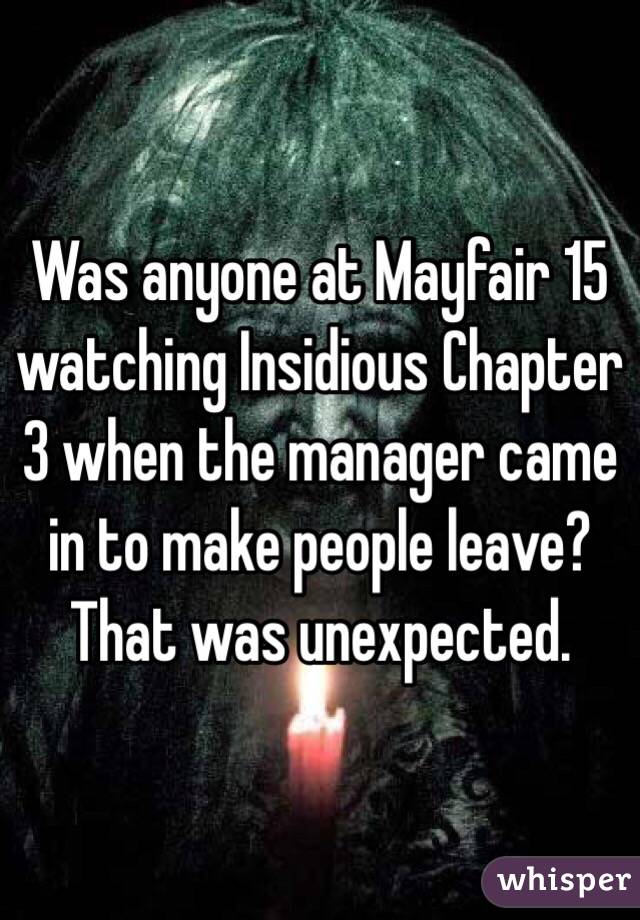 Was anyone at Mayfair 15 watching Insidious Chapter 3 when the manager came in to make people leave? That was unexpected. 