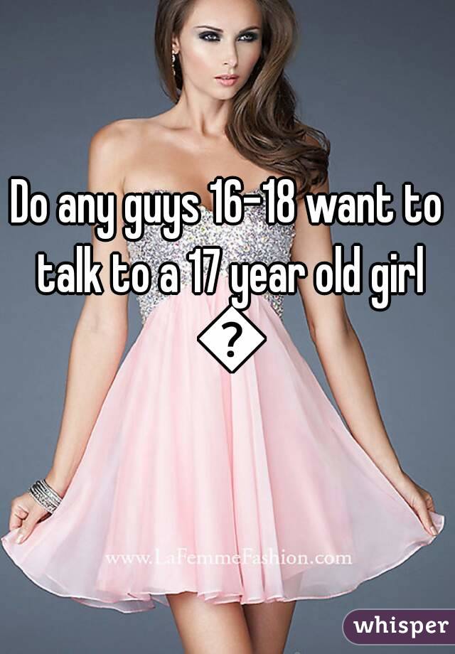 Do any guys 16-18 want to talk to a 17 year old girl 😉