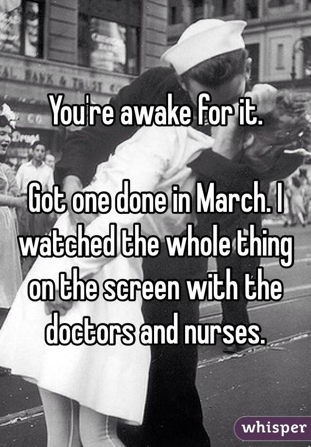 You're awake for it.

Got one done in March. I watched the whole thing on the screen with the doctors and nurses. 