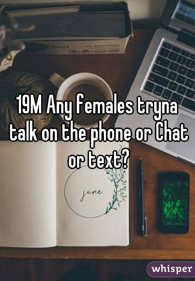 19M Any females tryna talk on the phone or Chat or text?