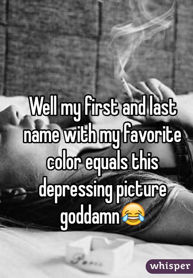 Well my first and last name with my favorite color equals this depressing picture goddamn😂