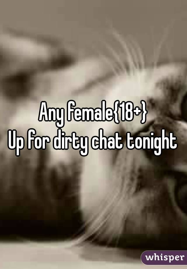 Any female{18+}
Up for dirty chat tonight