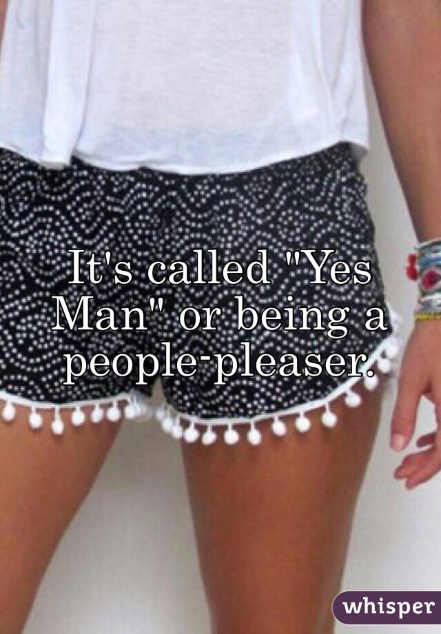 It's called "Yes Man" or being a people-pleaser.